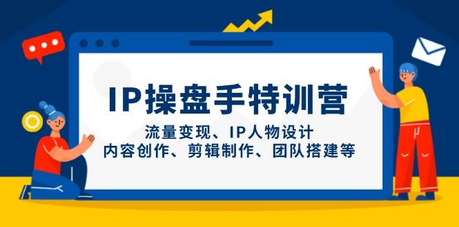 IP流量操盘手线上训练营，流量变现、IP人物设计、内容创作、剪辑、团队搭建等(更新)-丸动小站