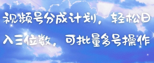 视频号分成计划，轻松日入三位数，可批量多号操作-丸动小站