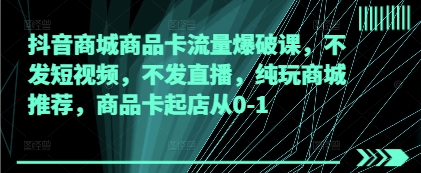 抖音商城商品卡流量爆破课，不发短视频，不发直播，纯玩商城推荐，商品卡起店从0-1-丸动小站