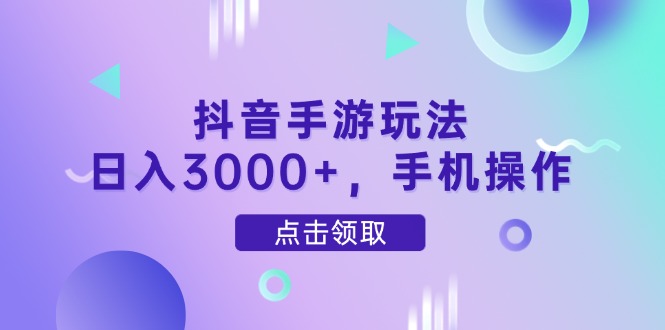 抖音手游玩法，日入3000+，手机操作-丸动小站
