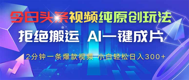 今日头条视频纯原创玩法，AI一键成片，2分钟一条视频，轻松日入300+-丸动小站