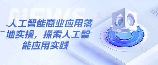 人工智能商业应用落地实操，探索人工智能应用实践-丸动小站