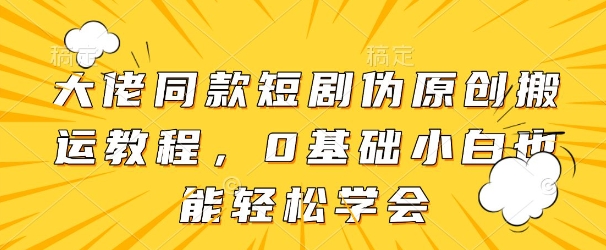 大佬同款短剧伪原创搬运方法，0基础小白也能轻松学会-丸动小站