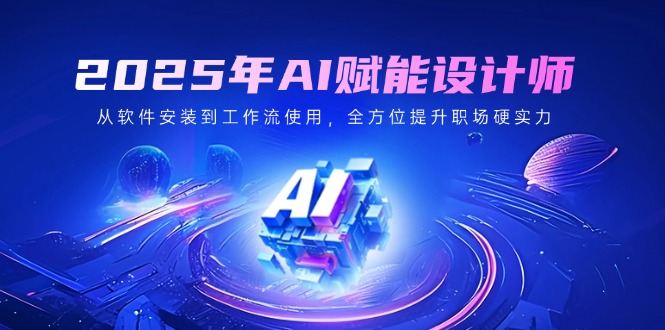 2025年AI赋能设计师：从软件安装到工作流使用，全方位提升职场硬实力-丸动小站