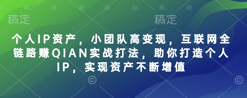 个人IP资产，小团队高变现，互联网全链路赚QIAN实战打法，助你打造个人IP，实现资产不断增值-丸动小站