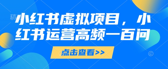 小红书虚拟项目，小红书运营高频一百问【文档】-丸动小站