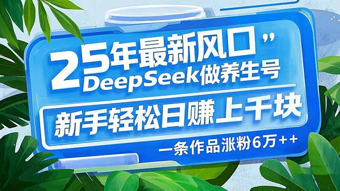 25年最新风口，用DeepSeek做养生号，新手轻松日赚上千块，一条作品涨粉…-丸动小站