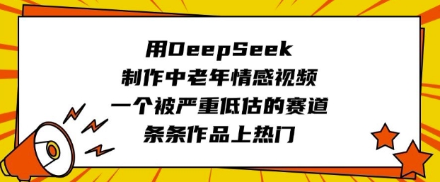 用DeepSeek制作中老年情感视频，一个被严重低估的赛道，条条作品上热门-丸动小站