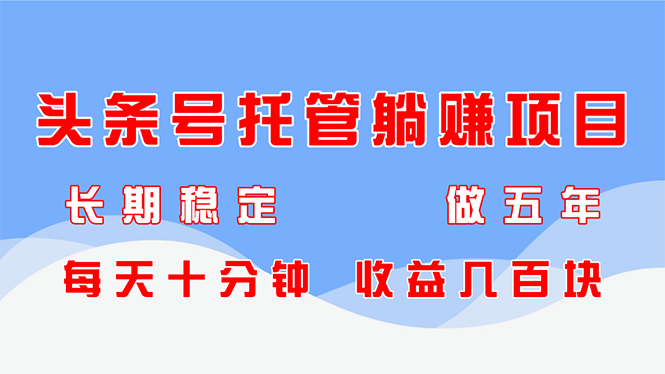 头条号托管躺赚项目，长期稳定，可做五年，每天十分钟，收益几百块-丸动小站