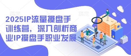 2025IP流量操盘手训练营，深入剖析商业IP操盘手职业发展(更新)-丸动小站
