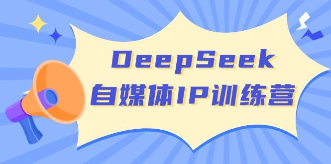 DeepSeek自媒体IP训练营，掌握四位定位法 长板变现模型 开启自媒体新篇章(更新)-丸动小站