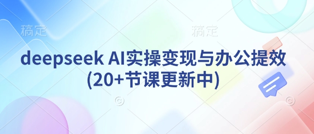 deepseek AI实操变现与办公提效(20+节课更新中)-丸动小站