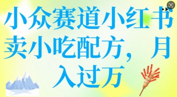 小众赛道小红书卖小吃配方，操作简单，月入过W-丸动小站