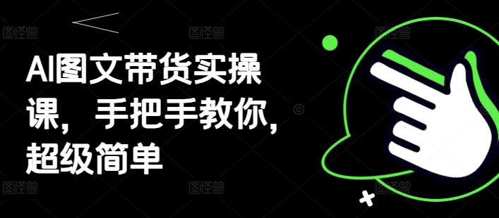 AI图文带货实操课，手把手教你，超级简单-丸动小站