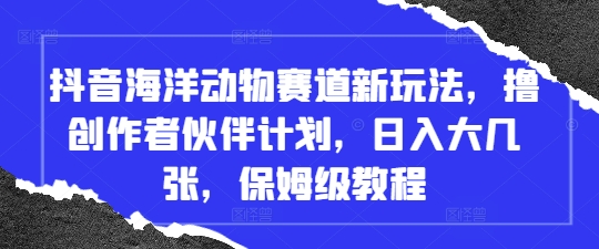 抖音海洋动物赛道新玩法，撸创作者伙伴计划，日入大几张，保姆级教程-丸动小站