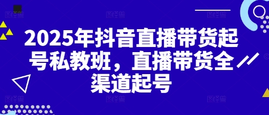 2025年抖音直播带货起号私教班，直播带货全渠道起号-丸动小站