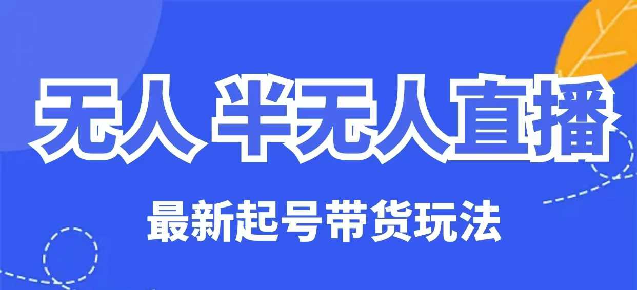 无人半无人直播最新起号带货玩法，全是干货(保姆级教程)-丸动小站