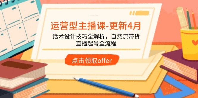 运营型主播课-更新4月，话术设计技巧全解析，自然流带货，直播起号全流程-丸动小站