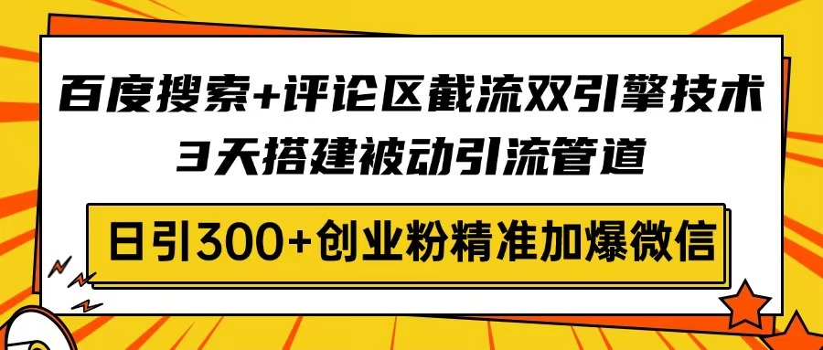 百度搜索+评论区截流双引擎技术，3天搭建被动引流管道，日引300+创业粉…-丸动小站