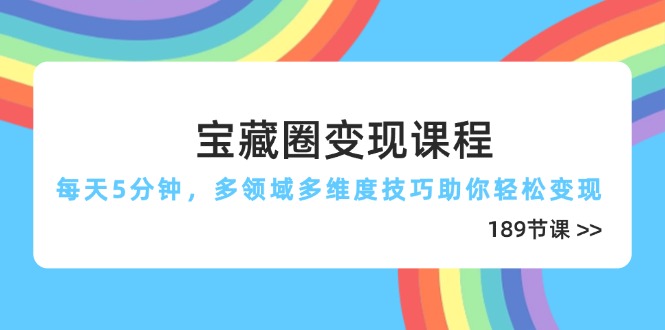 宝藏圈变现课程，每天5分钟，多领域多维度技巧助你轻松变现(189节-丸动小站
