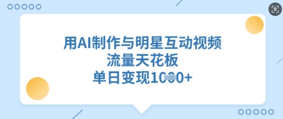 用AI制作与明星互动视频，流量天花板，单日变现多张-丸动小站