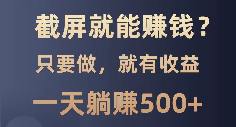 截屏就能赚钱？0门槛，只要做，100%有收益的一个项目，一天躺赚500+-丸动小站