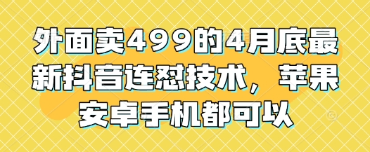 外面卖499的4月底最新抖音连怼技术，苹果安卓手机都可以-丸动小站