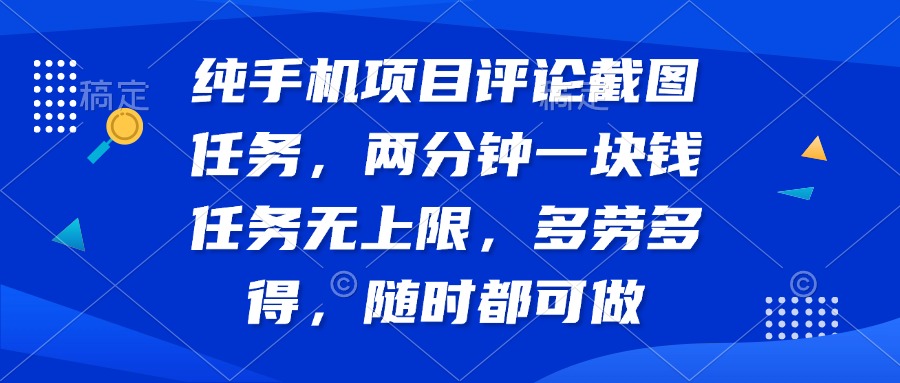 纯手机项目评论截图任务，两分钟一块钱 任务无上限多劳多得，随时随地…-丸动小站