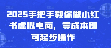 2025手把手教你做小红书虚拟电商，零成本即可起步操作-丸动小站