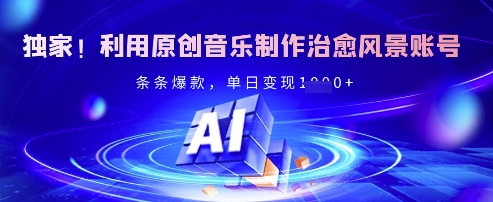 独家！利用原创音乐制作治愈风景账号，条条爆款，单日变现多张-丸动小站