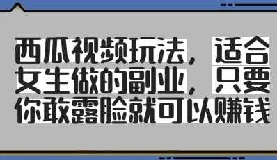 西瓜视频玩法，适合女生做的副业，只要你敢露脸就有收益-丸动小站