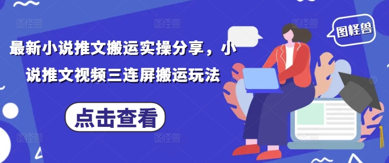 最新小说推文搬运实操分享，小说推文视频三连屏搬运玩法-丸动小站