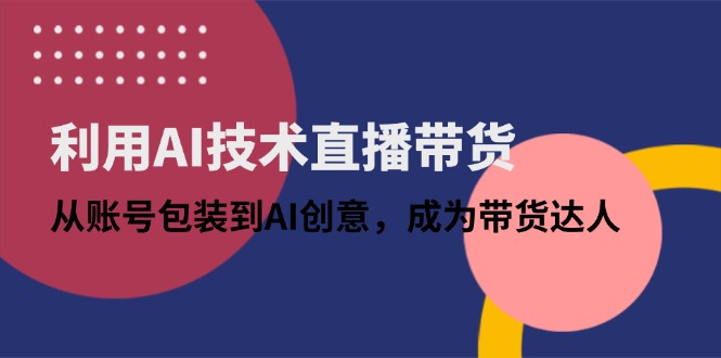 利用AI技术直播带货：从账号包装到AI创意，成为带货达人-丸动小站