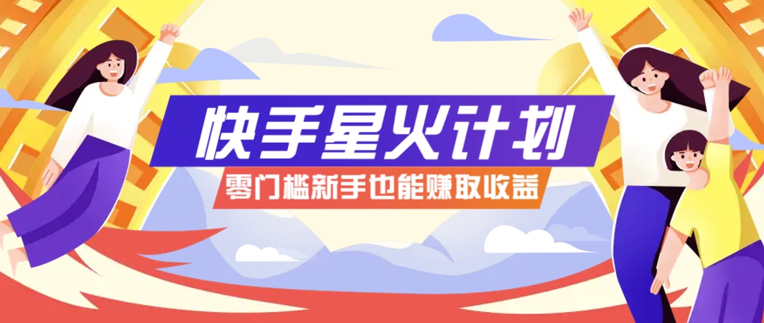 快手星火计划，零门槛、零粉丝也能参与，而且收益可观，一条视频爆赚7000+！-丸动小站