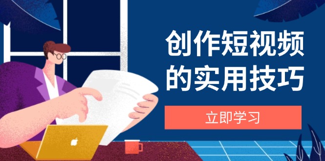创作短视频的实用技巧，剪辑、设备、构图、文案一站式学习攻略-丸动小站