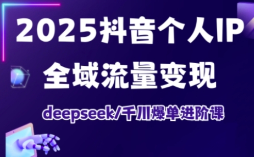 2025抖音个人IP全域流量变现进阶课，deepseek千川爆单进阶课-丸动小站