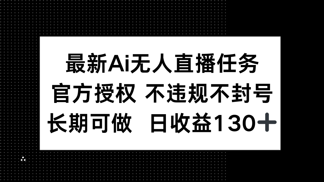 最新AI无人直播任务，官方授权 不违规不封号，长期可做，日收益130+-丸动小站